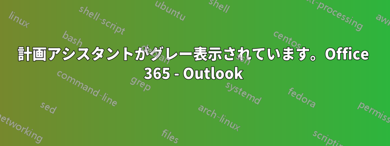 計画アシスタントがグレー表示されています。Office 365 - Outlook