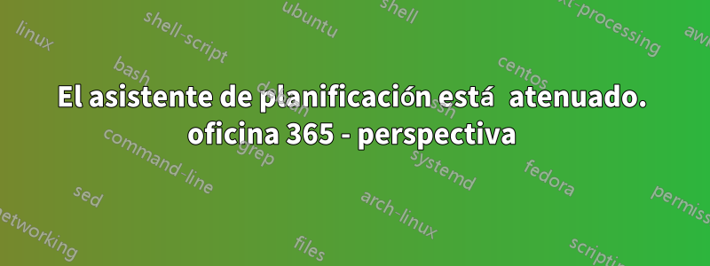 El asistente de planificación está atenuado. oficina 365 - perspectiva