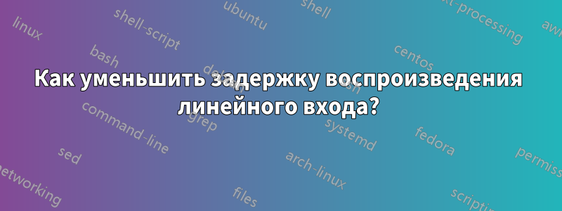 Как уменьшить задержку воспроизведения линейного входа?