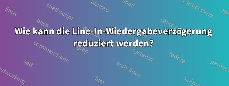 Wie kann die Line-In-Wiedergabeverzögerung reduziert werden?