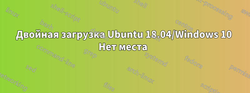 Двойная загрузка Ubuntu 18.04/Windows 10 Нет места 