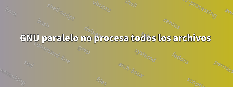 GNU paralelo no procesa todos los archivos