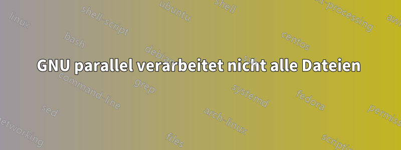 GNU parallel verarbeitet nicht alle Dateien