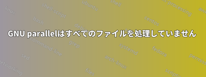 GNU parallelはすべてのファイルを処理していません