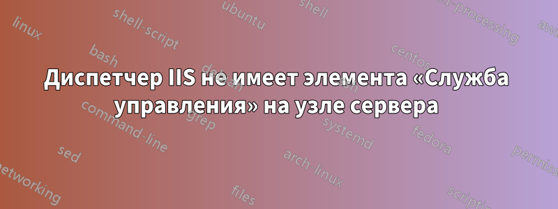 Диспетчер IIS не имеет элемента «Служба управления» на узле сервера