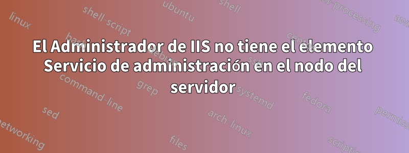 El Administrador de IIS no tiene el elemento Servicio de administración en el nodo del servidor