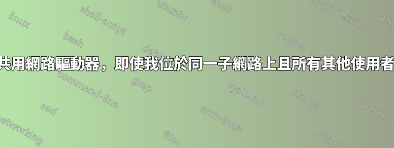 無法連接到共用網路驅動器，即使我位於同一子網路上且所有其他使用者都可以連接