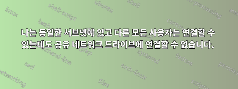 나는 동일한 서브넷에 있고 다른 모든 사용자는 연결할 수 있는데도 공유 네트워크 드라이브에 연결할 수 없습니다.