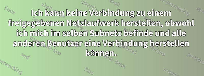 Ich kann keine Verbindung zu einem freigegebenen Netzlaufwerk herstellen, obwohl ich mich im selben Subnetz befinde und alle anderen Benutzer eine Verbindung herstellen können.