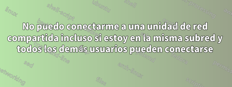 No puedo conectarme a una unidad de red compartida incluso si estoy en la misma subred y todos los demás usuarios pueden conectarse