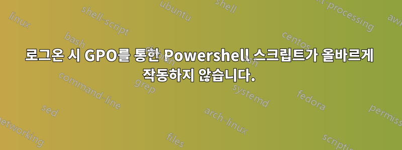 로그온 시 GPO를 통한 Powershell 스크립트가 올바르게 작동하지 않습니다.