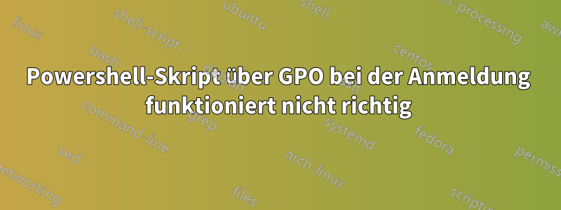 Powershell-Skript über GPO bei der Anmeldung funktioniert nicht richtig