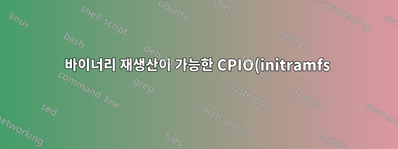 바이너리 재생산이 가능한 CPIO(initramfs) 아카이브를 만드는 실용적인 방법이 있습니까?