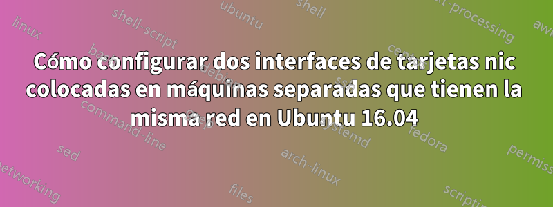 Cómo configurar dos interfaces de tarjetas nic colocadas en máquinas separadas que tienen la misma red en Ubuntu 16.04