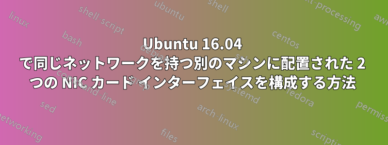 Ubuntu 16.04 で同じネットワークを持つ別のマシンに配置された 2 つの NIC カード インターフェイスを構成する方法