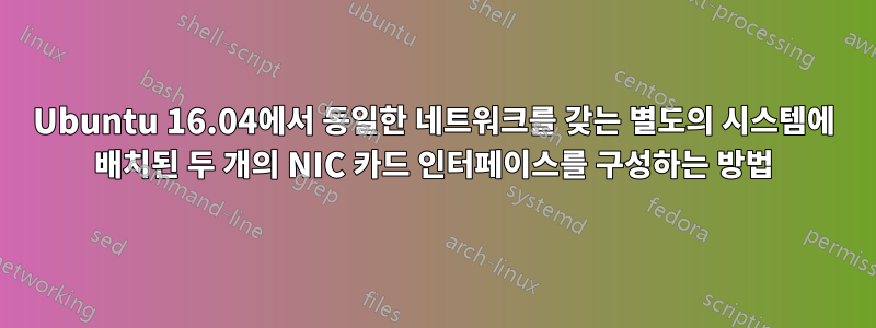 Ubuntu 16.04에서 동일한 네트워크를 갖는 별도의 시스템에 배치된 두 개의 NIC 카드 인터페이스를 구성하는 방법