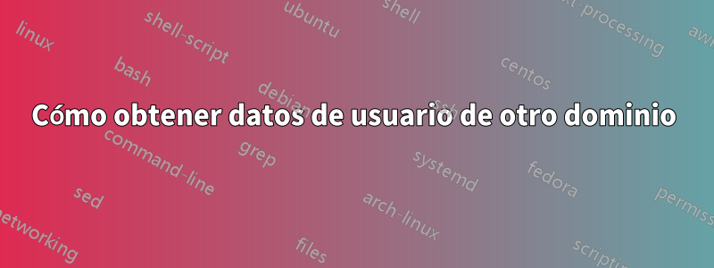 Cómo obtener datos de usuario de otro dominio