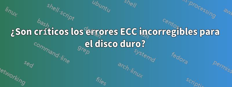 ¿Son críticos los errores ECC incorregibles para el disco duro?