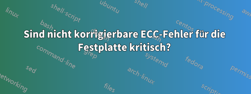 Sind nicht korrigierbare ECC-Fehler für die Festplatte kritisch?