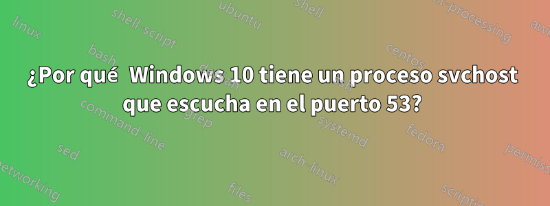 ¿Por qué Windows 10 tiene un proceso svchost que escucha en el puerto 53?