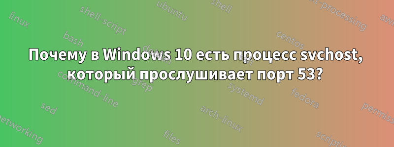 Почему в Windows 10 есть процесс svchost, который прослушивает порт 53?