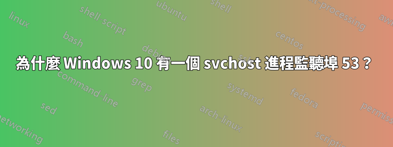 為什麼 Windows 10 有一個 svchost 進程監聽埠 53？