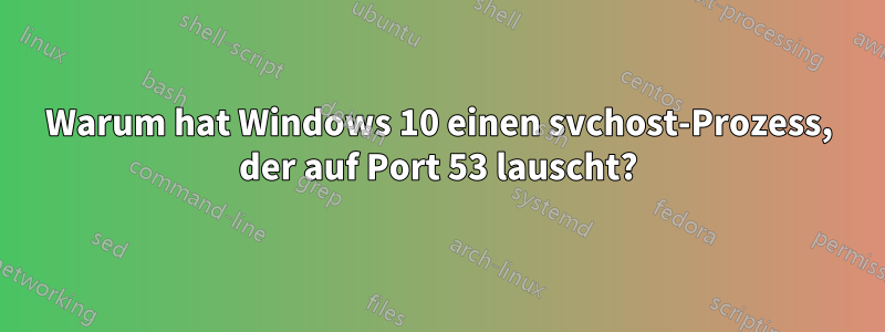 Warum hat Windows 10 einen svchost-Prozess, der auf Port 53 lauscht?