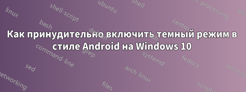 Как принудительно включить темный режим в стиле Android на Windows 10