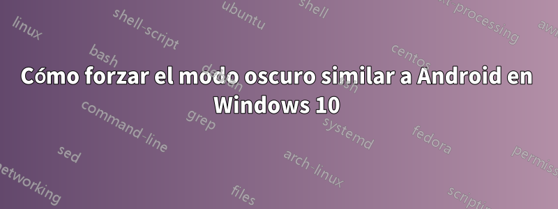 Cómo forzar el modo oscuro similar a Android en Windows 10