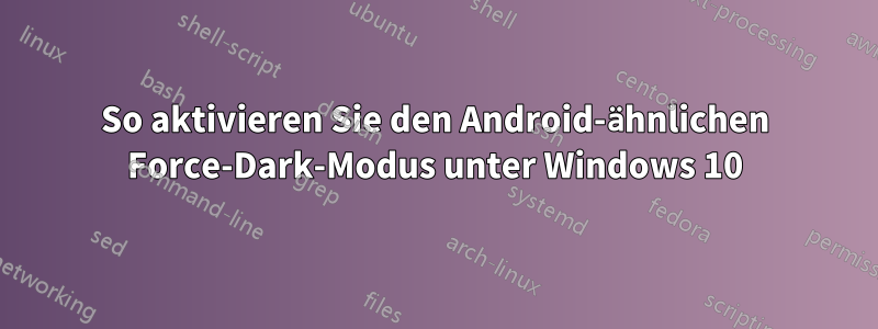 So aktivieren Sie den Android-ähnlichen Force-Dark-Modus unter Windows 10