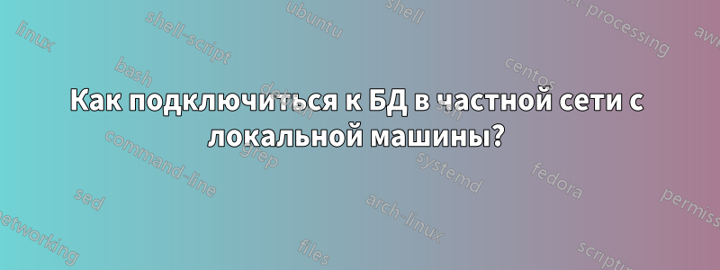 Как подключиться к БД в частной сети с локальной машины?