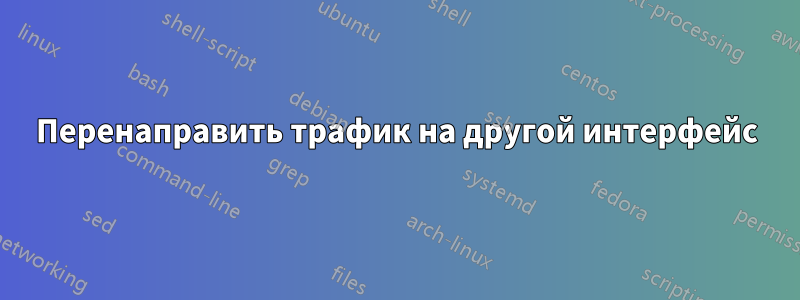 Перенаправить трафик на другой интерфейс