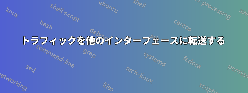 トラフィックを他のインターフェースに転送する