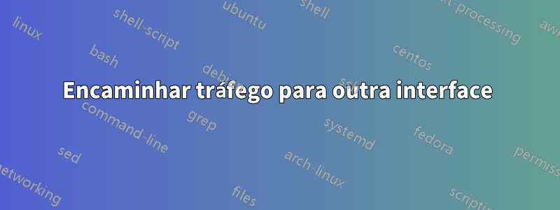 Encaminhar tráfego para outra interface
