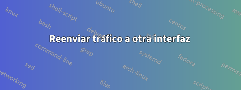 Reenviar tráfico a otra interfaz