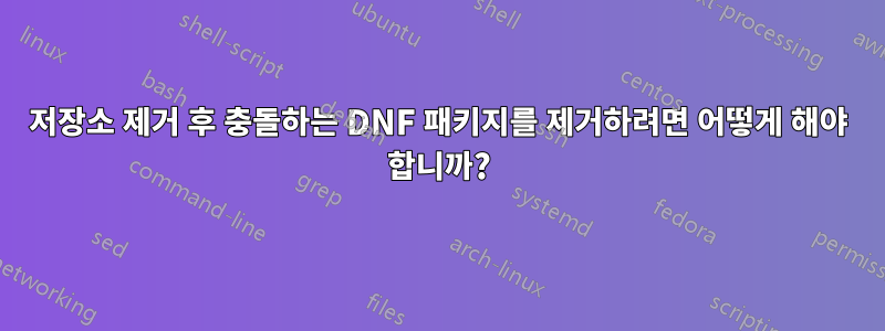 저장소 제거 후 충돌하는 DNF 패키지를 제거하려면 어떻게 해야 합니까?