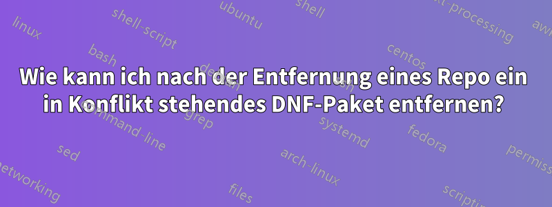 Wie kann ich nach der Entfernung eines Repo ein in Konflikt stehendes DNF-Paket entfernen?