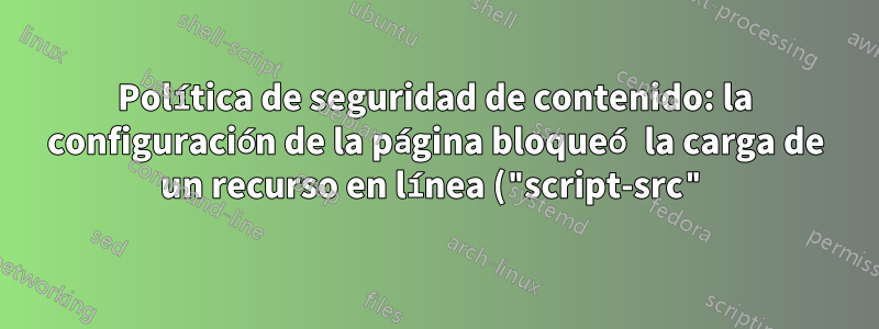 Política de seguridad de contenido: la configuración de la página bloqueó la carga de un recurso en línea ("script-src") Error en muchos sitios web diferentes