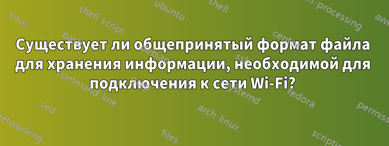 Существует ли общепринятый формат файла для хранения информации, необходимой для подключения к сети Wi-Fi?