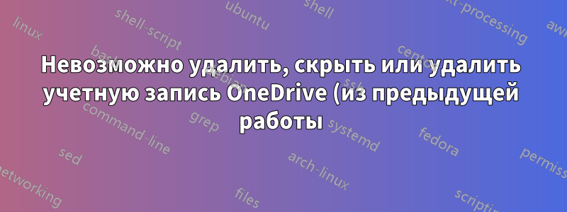 Невозможно удалить, скрыть или удалить учетную запись OneDrive (из предыдущей работы) в проводнике ПК