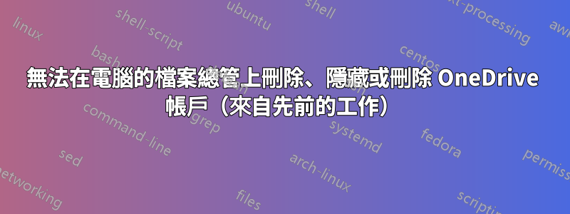 無法在電腦的檔案總管上刪除、隱藏或刪除 OneDrive 帳戶（來自先前的工作）