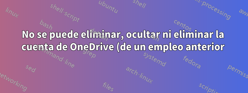 No se puede eliminar, ocultar ni eliminar la cuenta de OneDrive (de un empleo anterior) en el explorador de archivos de la PC