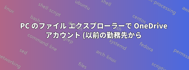 PC のファイル エクスプローラーで OneDrive アカウント (以前の勤務先から) を削除、非表示、または削除できない