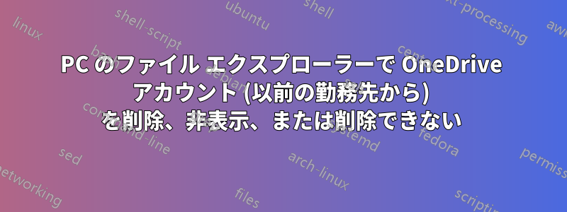 PC のファイル エクスプローラーで OneDrive アカウント (以前の勤務先から) を削除、非表示、または削除できない