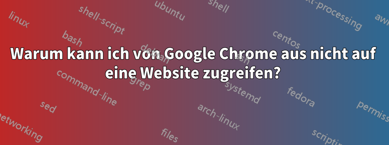 Warum kann ich von Google Chrome aus nicht auf eine Website zugreifen?