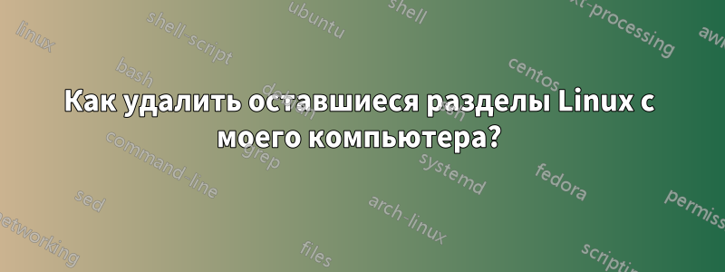 Как удалить оставшиеся разделы Linux с моего компьютера?