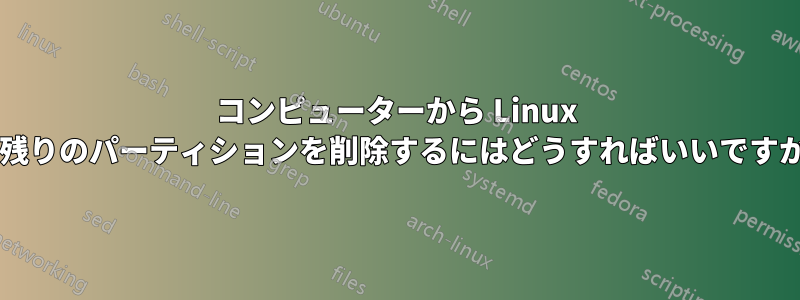 コンピューターから Linux の残りのパーティションを削除するにはどうすればいいですか?