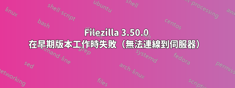 Filezilla 3.50.0 在早期版本工作時失敗（無法連線到伺服器）