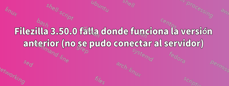 Filezilla 3.50.0 falla donde funciona la versión anterior (no se pudo conectar al servidor)