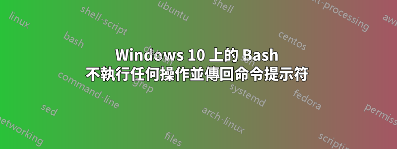 Windows 10 上的 Bash 不執行任何操作並傳回命令提示符